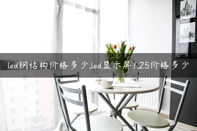 led钢结构价格多少,led显示屏1.25价格多少