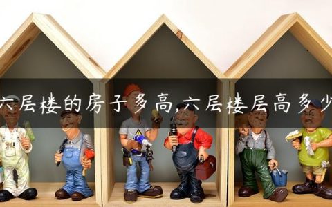 六层楼的房子多高,六层楼层高多少