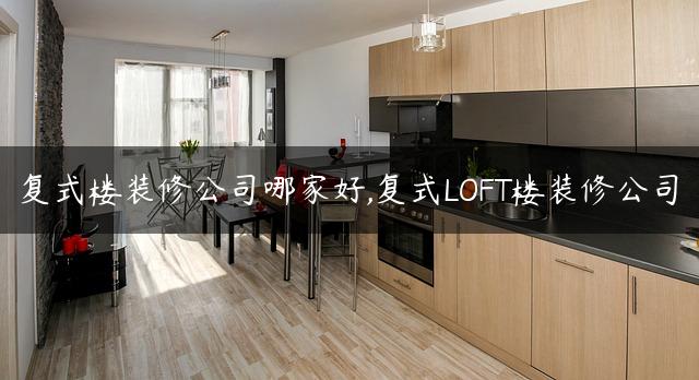 复式楼装修公司哪家好,复式LOFT楼装修公司