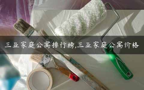 三亚家庭公寓排行榜,三亚家庭公寓价格