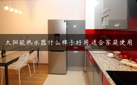 太阳能热水器什么牌子好用,适合家庭使用