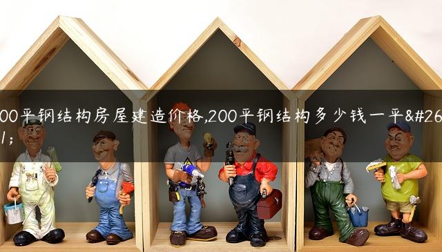 200平钢结构房屋建造价格,200平钢结构多少钱一平方