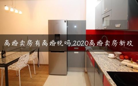 离婚卖房有离婚税吗,2020离婚卖房新政