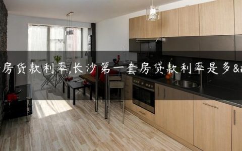 一套房货款利率,长沙第一套房贷款利率是多少