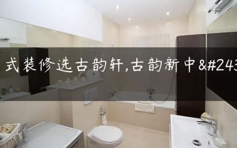 中式装修选古韵轩,古韵新中式