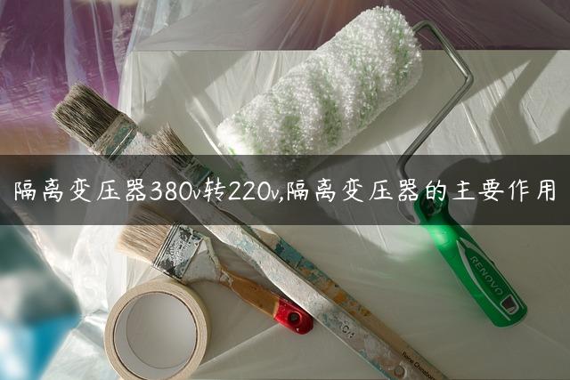 隔离变压器380v转220v,隔离变压器的主要作用