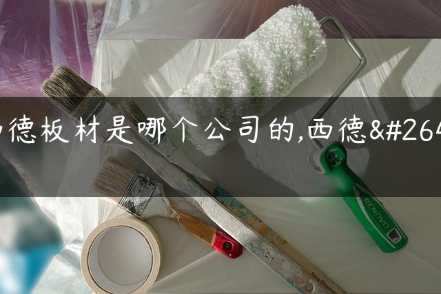 西德板材是哪个公司的,西德板