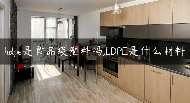 hdpe是食品级塑料吗,LDPE是什么材料