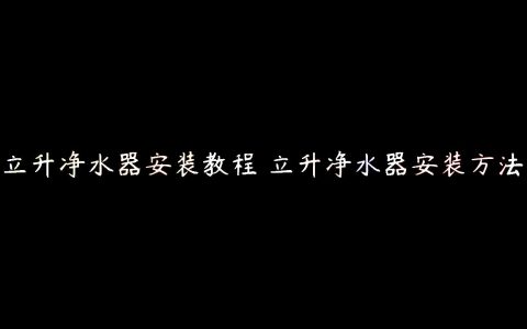 立升净水器安装教程 立升净水器安装方法