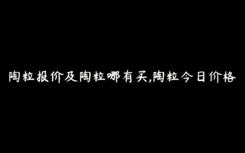 陶粒报价及陶粒哪有买,陶粒今日价格