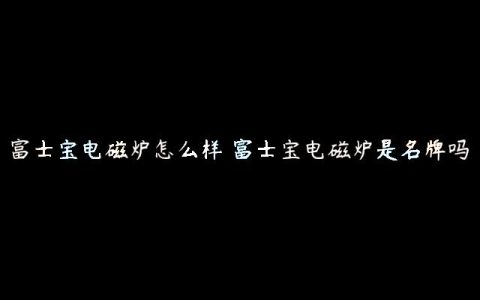 富士宝电磁炉怎么样 富士宝电磁炉是名牌吗