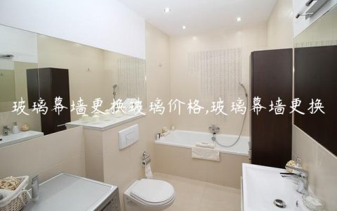 玻璃幕墙更换玻璃价格,玻璃幕墙更换