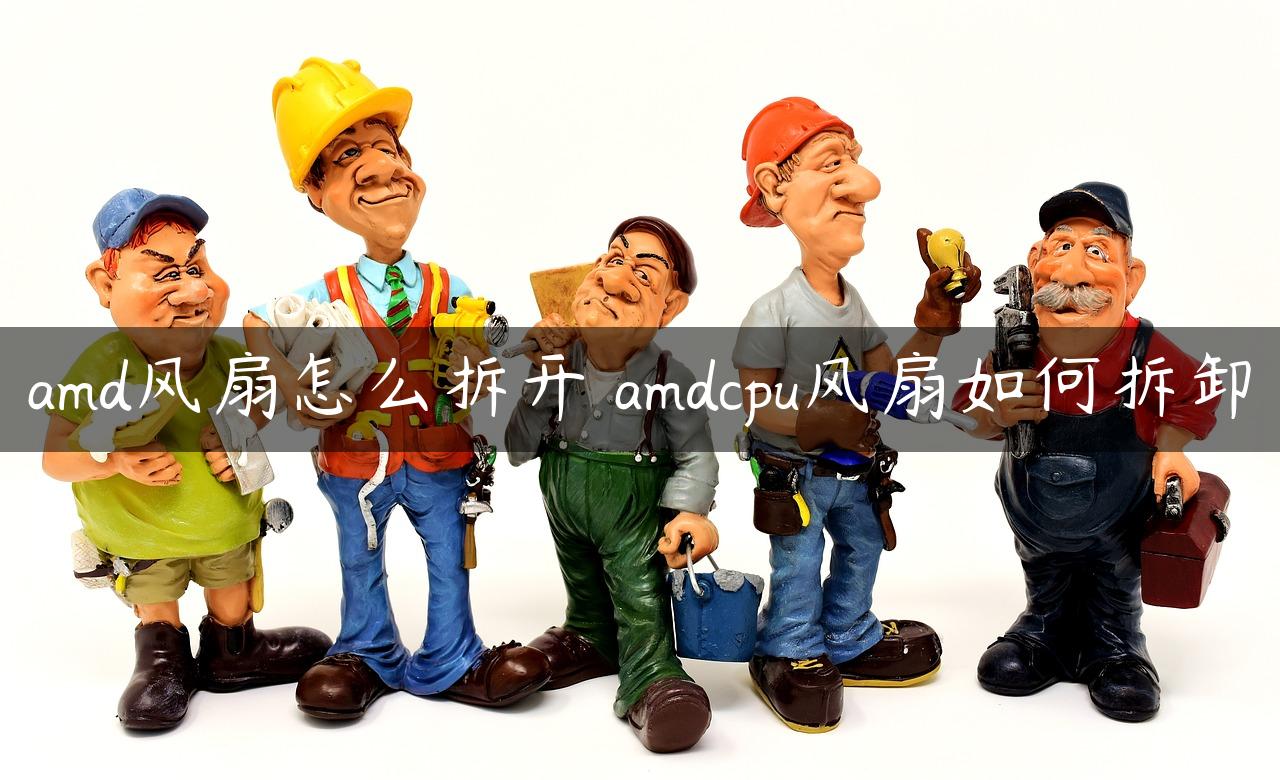 amd风扇怎么拆开 amdcpu风扇如何拆卸