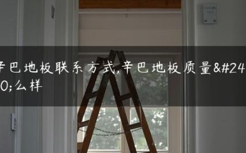 辛巴地板联系方式,辛巴地板质量怎么样