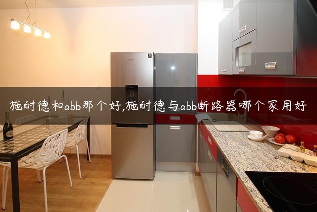 施耐德和abb那个好,施耐德与abb断路器哪个家用好