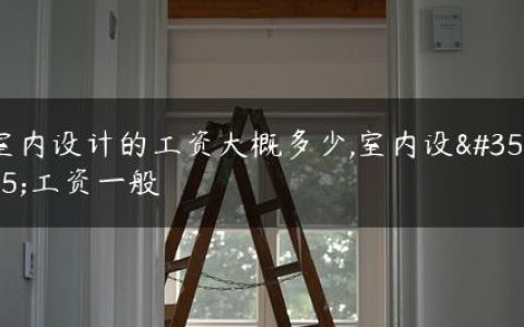 室内设计的工资大概多少,室内设计工资一般