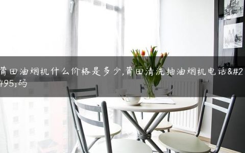 莆田油烟机什么价格是多少,莆田清洗抽油烟机电话号码
