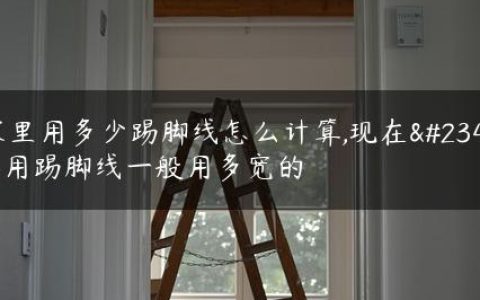 家里用多少踢脚线怎么计算,现在家用踢脚线一般用多宽的