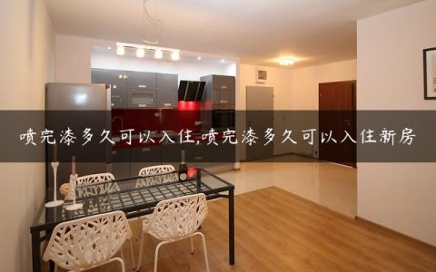 喷完漆多久可以入住,喷完漆多久可以入住新房