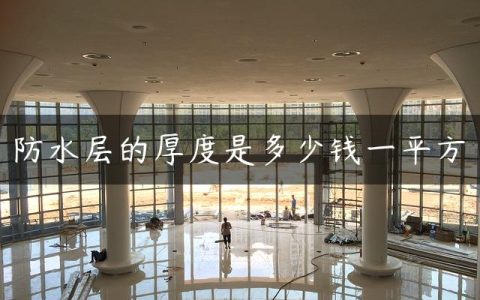 防水层的厚度是多少钱一平方