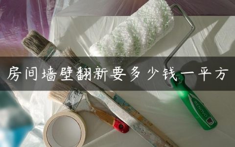 房间墙壁翻新要多少钱一平方