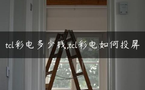 tcl彩电多少钱,tcl彩电如何投屏