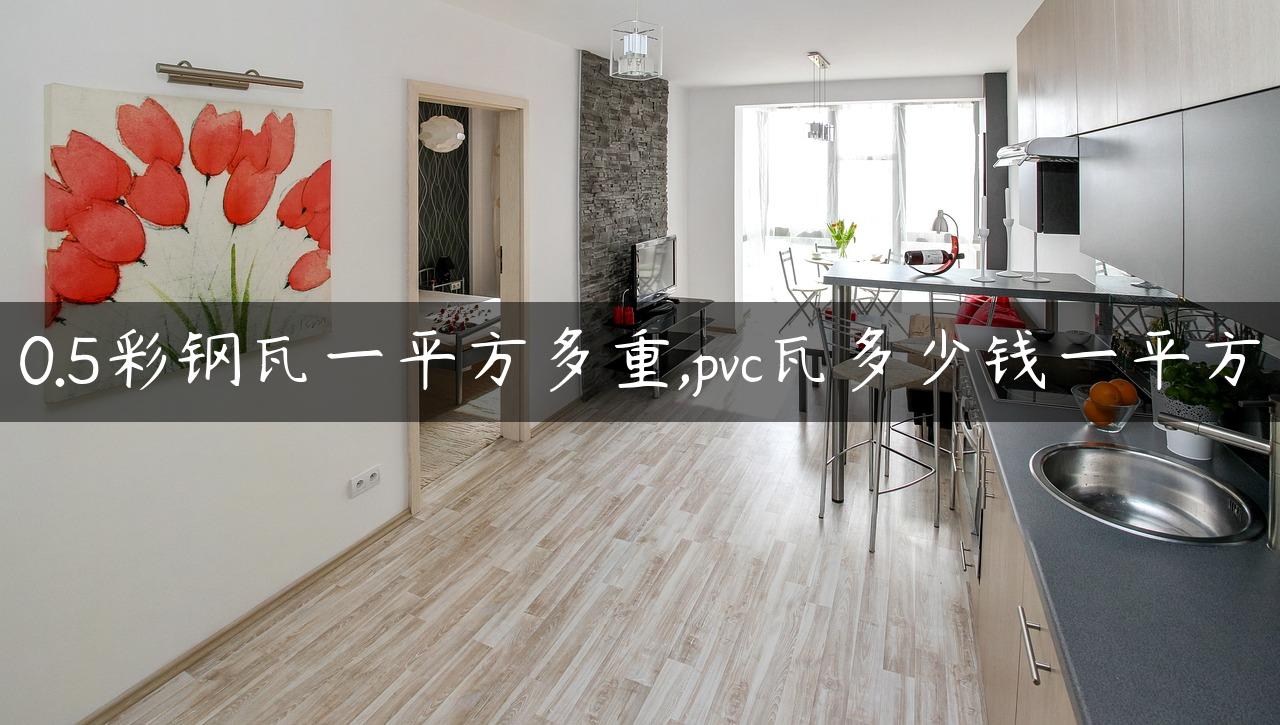 0.5彩钢瓦一平方多重,pvc瓦多少钱一平方