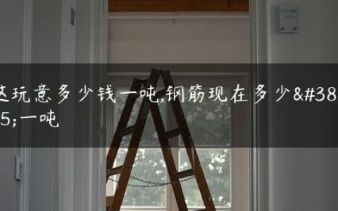 这玩意多少钱一吨,钢筋现在多少钱一吨