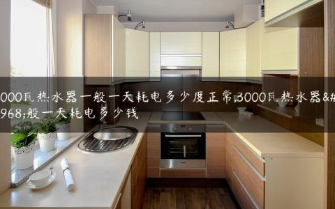 3000瓦热水器一般一天耗电多少度正常,3000瓦热水器一般一天耗电多少钱