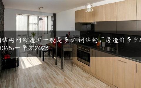 钢结构网架造价一般是多少,钢结构厂房造价多少钱一平方2023