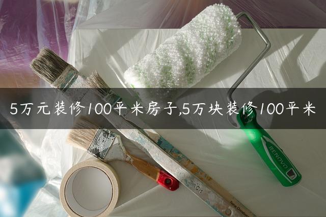 5万元装修100平米房子,5万块装修100平米