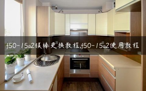 f50-15a2镁棒更换教程,f50-15a2使用教程