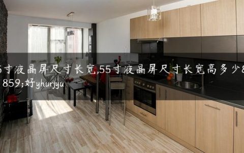 75寸液晶屏尺寸长宽,55寸液晶屏尺寸长宽高多少米好yhurjyu
