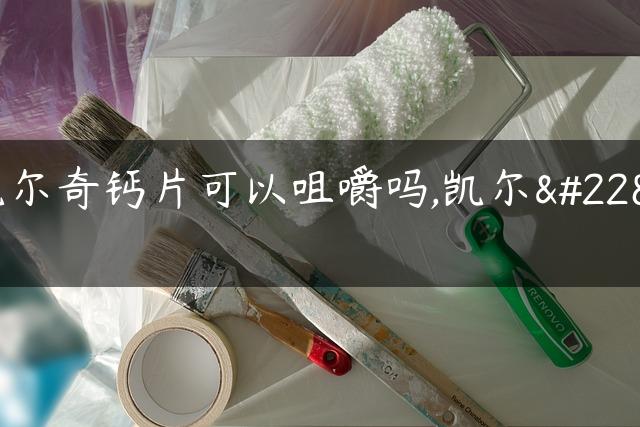 凯尔奇钙片可以咀嚼吗,凯尔奇