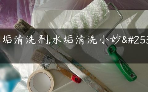 水垢清洗剂,水垢清洗小妙招