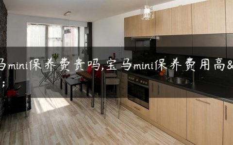 宝马mini保养费贵吗,宝马mini保养费用高吗