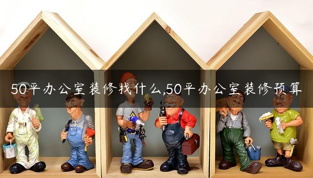 50平办公室装修找什么,50平办公室装修预算