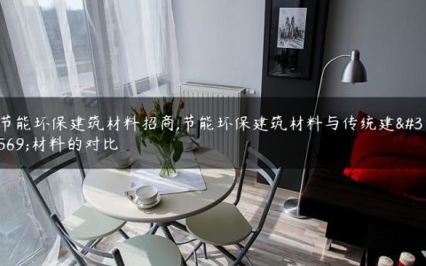 节能环保建筑材料招商,节能环保建筑材料与传统建筑材料的对比