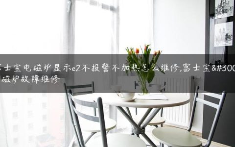 富士宝电磁炉显示e2不报警不加热怎么维修,富士宝电磁炉故障维修
