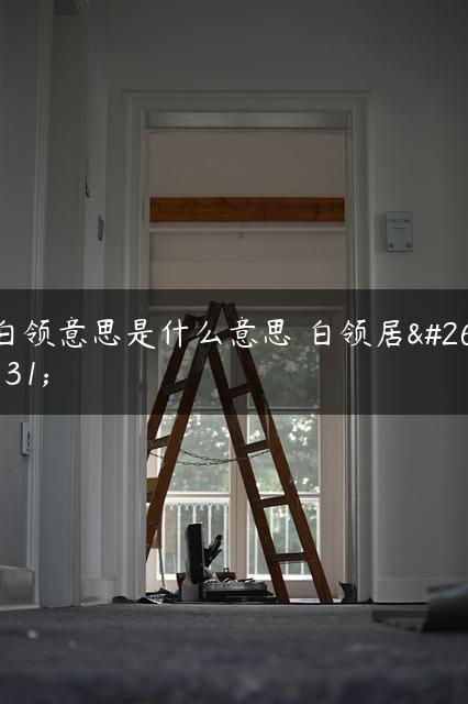 白领意思是什么意思 白领居易