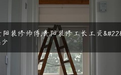 贵阳装修师傅,贵阳装修工长工资多少