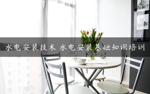水电安装技术 水电安装基础知识培训