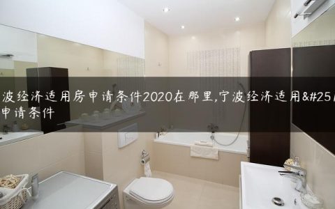 宁波经济适用房申请条件2020在那里,宁波经济适用房申请条件