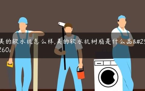美的软水机怎么样,美的软水机树脂是什么品牌