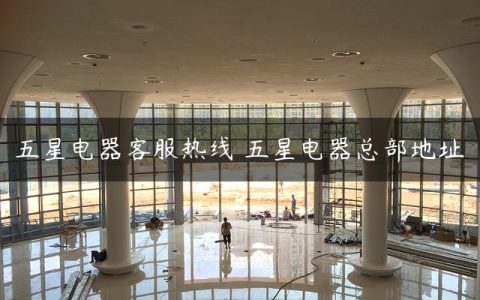 五星电器客服热线 五星电器总部地址