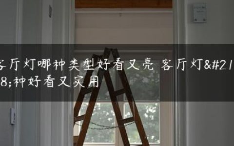 客厅灯哪种类型好看又亮 客厅灯哪种好看又实用