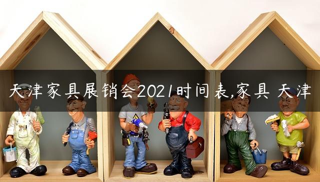 天津家具展销会2021时间表,家具 天津