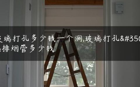 玻璃打孔多少钱一个洞,玻璃打孔装排烟管多少钱
