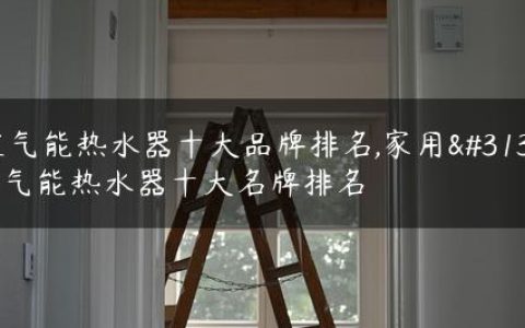 空气能热水器十大品牌排名,家用空气能热水器十大名牌排名