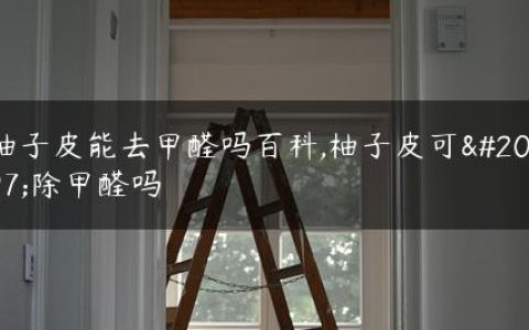 柚子皮能去甲醛吗百科,柚子皮可以除甲醛吗